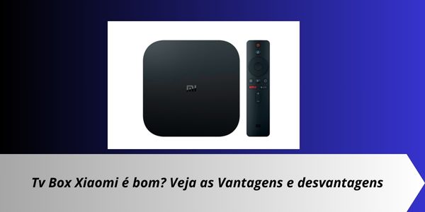 Tv Box Xiaomi é bom? veja as Vantagens e desvantagens