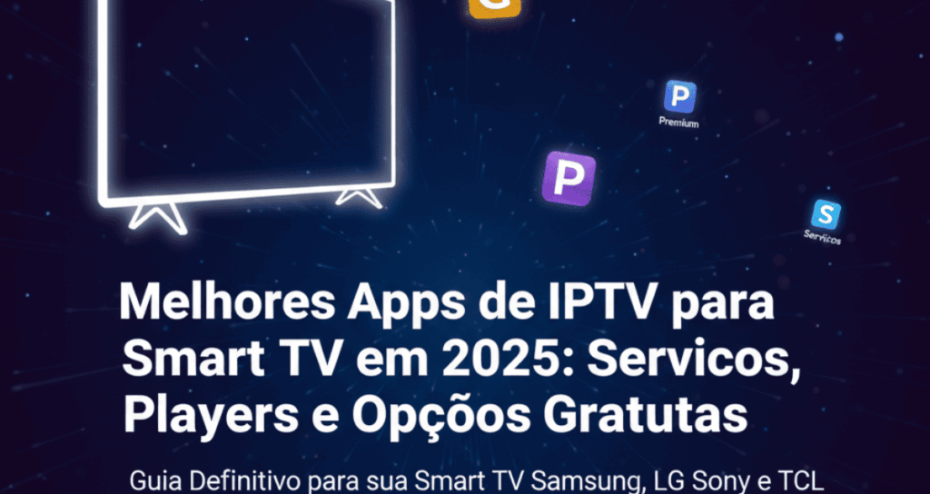 Melhores Apps de IPTV para Smart TV (Samsung, LG, TCL) em 2025: Guia Completo